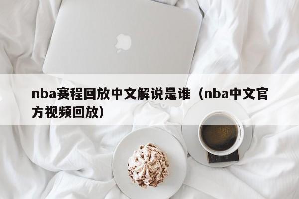 nba赛程回放中文解说是谁（nba中文官方视频回放）