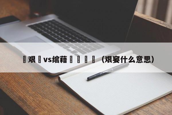 鏇艰仈vs绾藉崱鏂皵（艰窭什么意思）