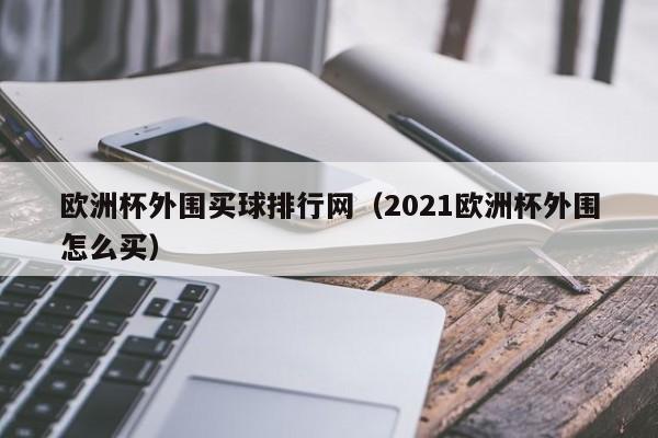 欧洲杯外围买球排行网（2021欧洲杯外围怎么买）