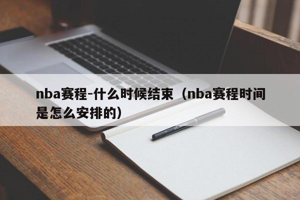 nba赛程-什么时候结束（nba赛程时间是怎么安排的）