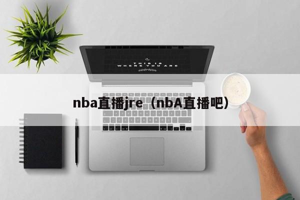 nba直播jre（nbA直播吧）