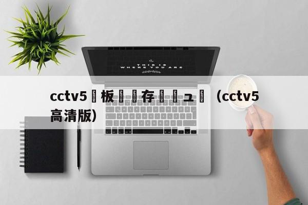 cctv5鐜板満鐩存挱鍏ュ彛（cctv5高清版）