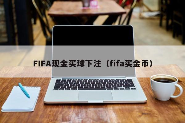 FIFA现金买球下注（fifa买金币）