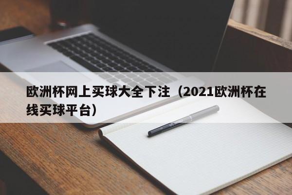 欧洲杯网上买球大全下注（2021欧洲杯在线买球平台）