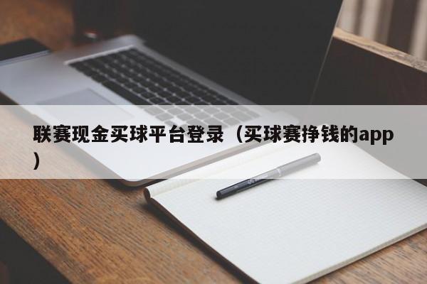 联赛现金买球平台登录（买球赛挣钱的app）