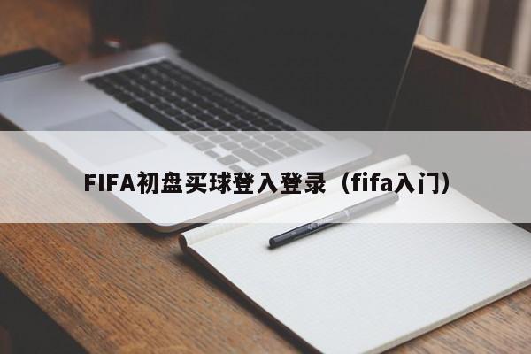 FIFA初盘买球登入登录（fifa入门）