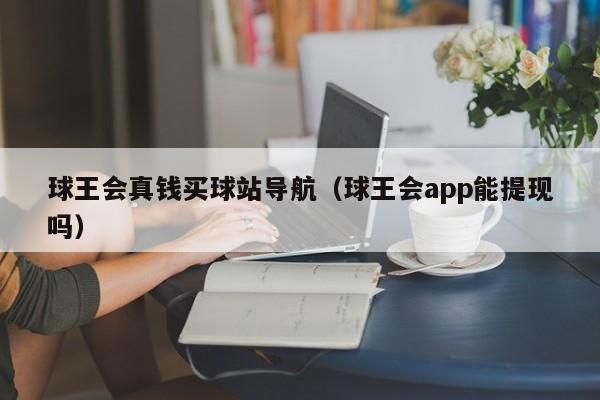 球王会真钱买球站导航（球王会app能提现吗）