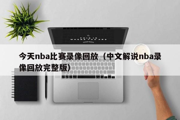 今天nba比赛录像回放（中文解说nba录像回放完整版）