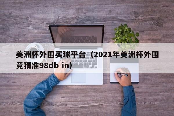 美洲杯外围买球平台（2021年美洲杯外围竞猜准98db in）