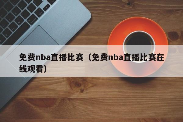 免费nba直播比赛（免费nba直播比赛在线观看）