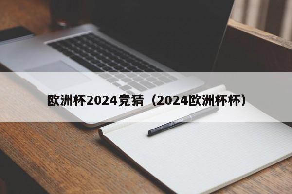 欧洲杯2024竞猜（2024欧洲杯杯）