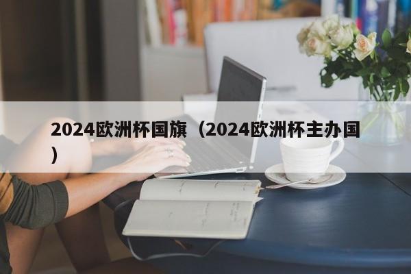 2024欧洲杯国旗（2024欧洲杯主办国）