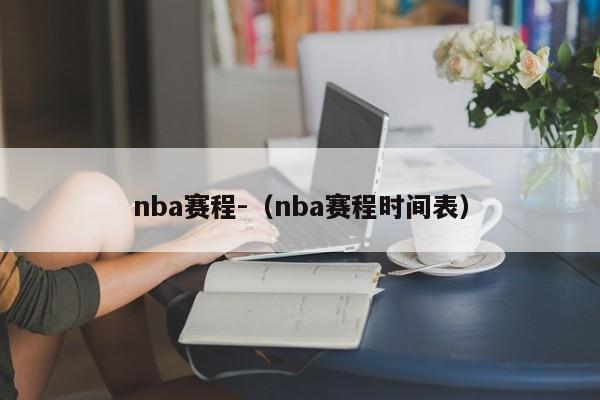 nba赛程-（nba赛程时间表）