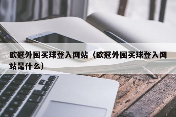 欧冠外围买球登入网站（欧冠外围买球登入网站是什么）