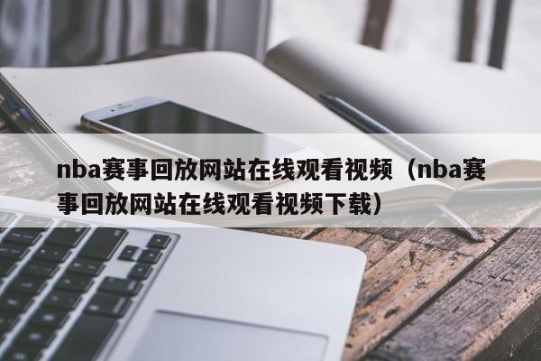 nba赛事回放网站在线观看视频（nba赛事回放网站在线观看视频下载）