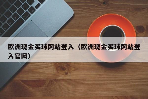 欧洲现金买球网站登入（欧洲现金买球网站登入官网）