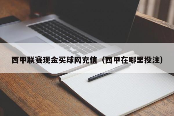 西甲联赛现金买球网充值（西甲在哪里投注）