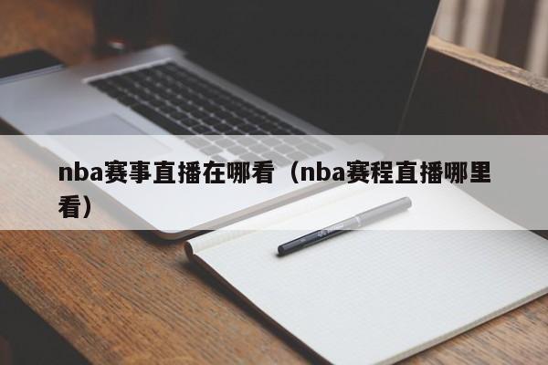 nba赛事直播在哪看（nba赛程直播哪里看）