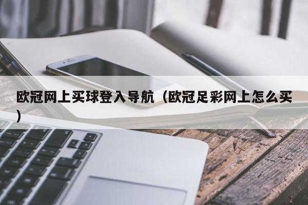 欧冠网上买球登入导航（欧冠足彩网上怎么买）