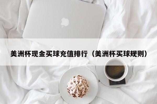 美洲杯现金买球充值排行（美洲杯买球规则）