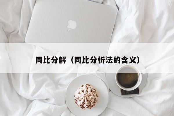 同比分解（同比分析法的含义）