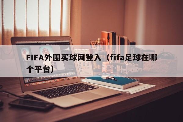 FIFA外围买球网登入（fifa足球在哪个平台）