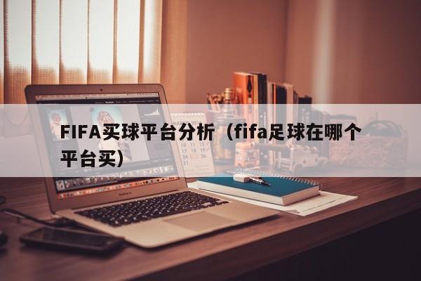 FIFA买球平台分析（fifa足球在哪个平台买）