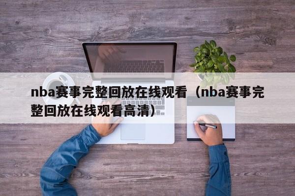 nba赛事完整回放在线观看（nba赛事完整回放在线观看高清）