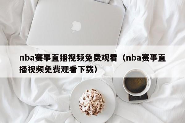 nba赛事直播视频免费观看（nba赛事直播视频免费观看下载）