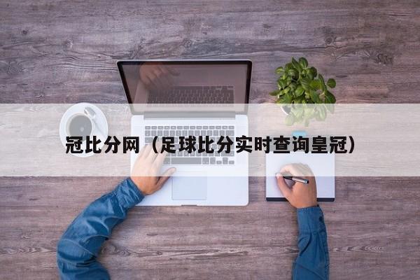 冠比分网（足球比分实时查询皇冠）