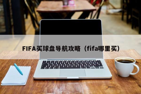 FIFA买球盘导航攻略（fifa哪里买）