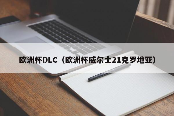 欧洲杯DLC（欧洲杯威尔士21克罗地亚）