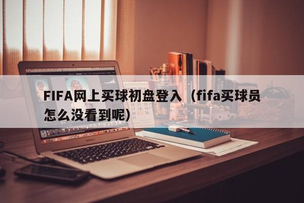 FIFA网上买球初盘登入（fifa买球员怎么没看到呢）