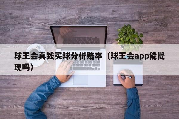 球王会真钱买球分析赔率（球王会app能提现吗）