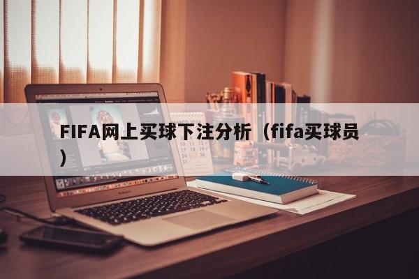 FIFA网上买球下注分析（fifa买球员）