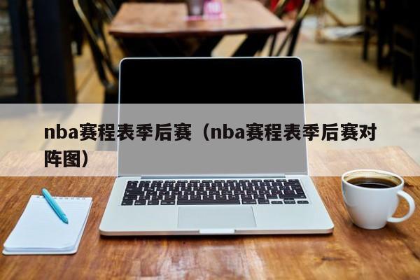 nba赛程表季后赛（nba赛程表季后赛对阵图）