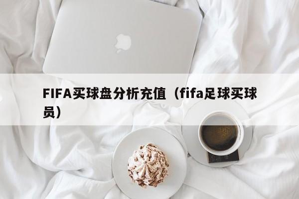 FIFA买球盘分析充值（fifa足球买球员）