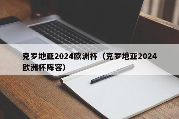 克罗地亚2024欧洲杯（克罗地亚2024欧洲杯阵容）