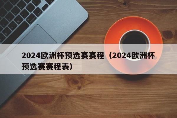 2024欧洲杯预选赛赛程（2024欧洲杯预选赛赛程表）