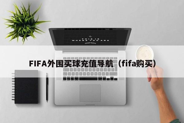 FIFA外围买球充值导航（fifa购买）