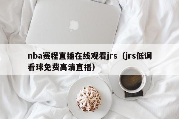 nba赛程直播在线观看jrs（jrs低调看球免费高清直播）