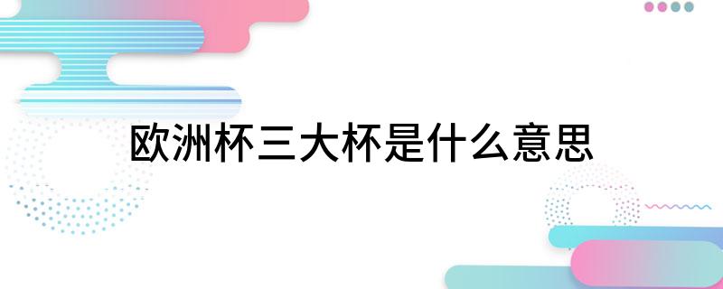 三大杯是指原来的冠军杯、优胜者杯、联盟杯