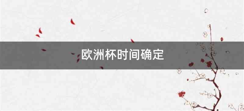 欧足联正式公布了2021年欧洲杯的比赛时间